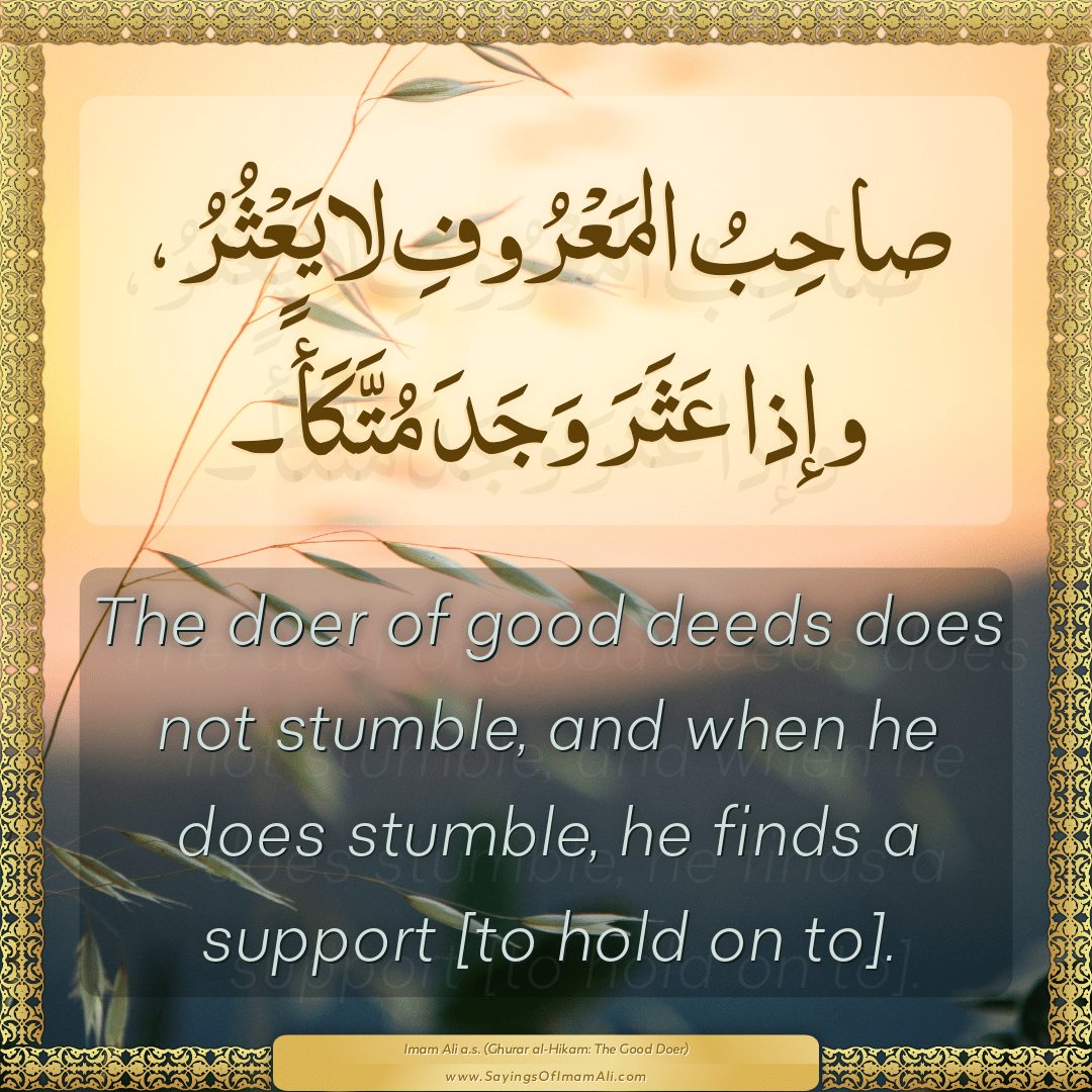 The doer of good deeds does not stumble, and when he does stumble, he...